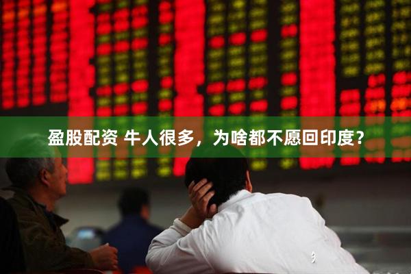 盈股配资 牛人很多，为啥都不愿回印度？