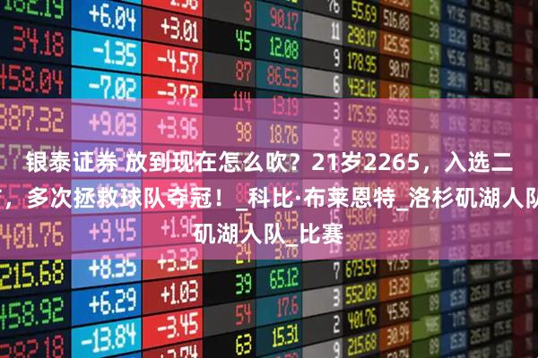 银泰证券 放到现在怎么吹？21岁2265，入选二阵一防，多次拯救球队夺冠！_科比·布莱恩特_洛杉矶湖人队_比赛