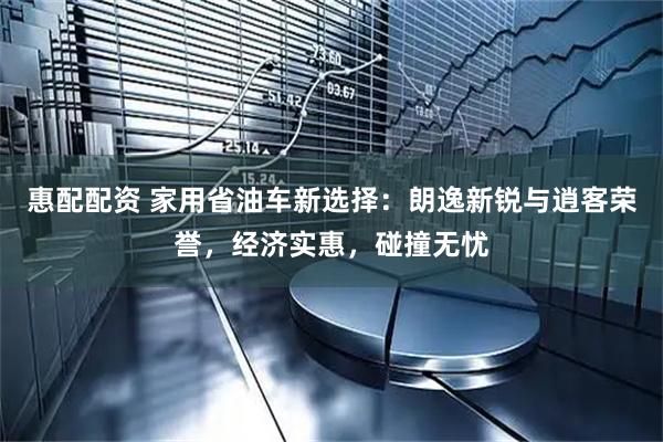 惠配配资 家用省油车新选择：朗逸新锐与逍客荣誉，经济实惠，碰撞无忧