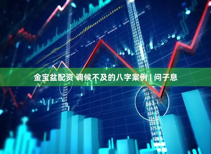 金宝盆配资 调候不及的八字案例 | 问子息