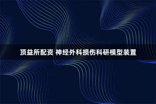 顶益所配资 神经外科损伤科研模型装置