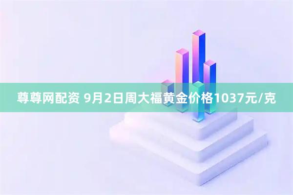尊尊网配资 9月2日周大福黄金价格1037元/克