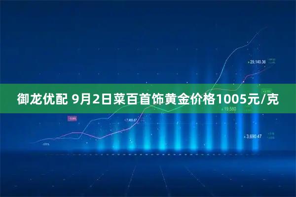御龙优配 9月2日菜百首饰黄金价格1005元/克