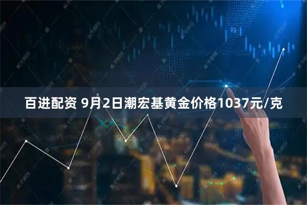 百进配资 9月2日潮宏基黄金价格1037元/克