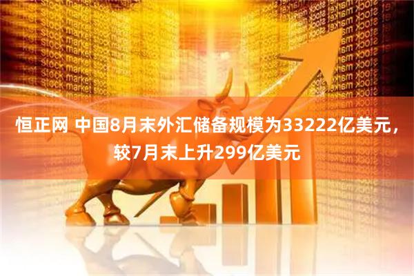 恒正网 中国8月末外汇储备规模为33222亿美元，较7月末上升299亿美元