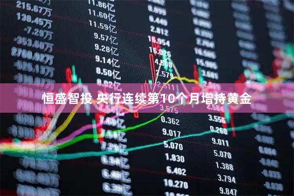 恒盛智投 央行连续第10个月增持黄金