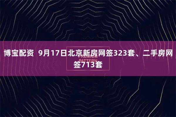 博宝配资  9月17日北京新房网签323套、二手房网签713套