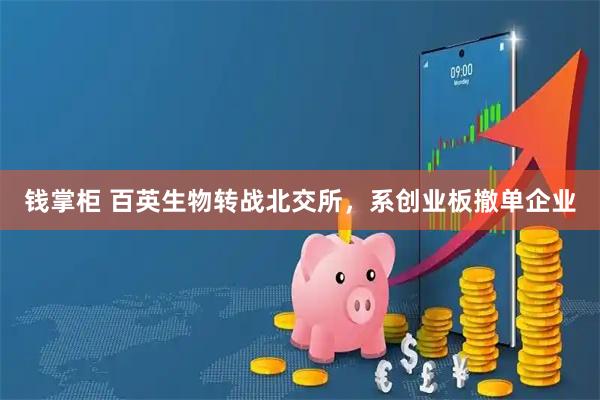 钱掌柜 百英生物转战北交所，系创业板撤单企业