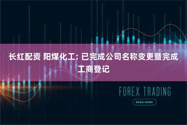 长红配资 阳煤化工: 已完成公司名称变更暨完成工商登记