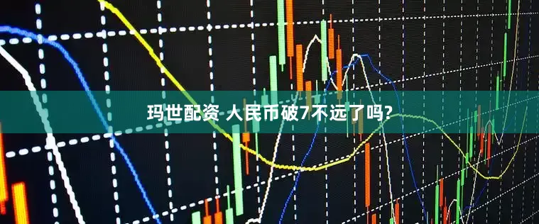 玛世配资 人民币破7不远了吗?