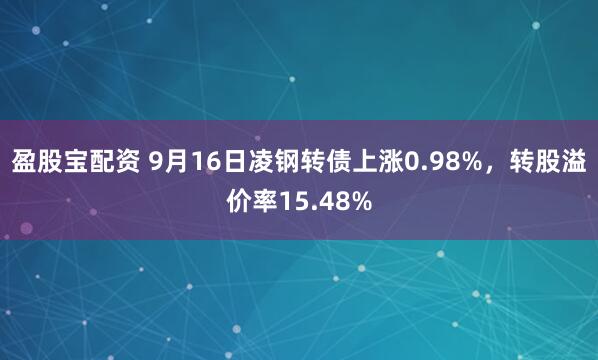 盈股宝配资 9月16日凌钢转债上涨0.98%，转股溢价率15.48%