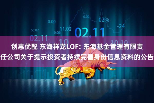创惠优配 东海祥龙LOF: 东海基金管理有限责任公司关于提示投资者持续完善身份信息资料的公告