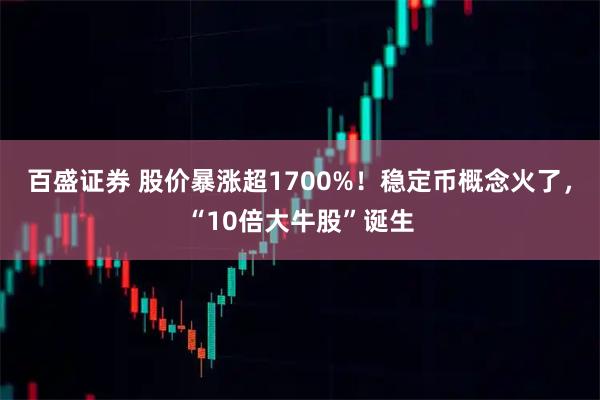 百盛证券 股价暴涨超1700%！稳定币概念火了，“10倍大牛股”诞生