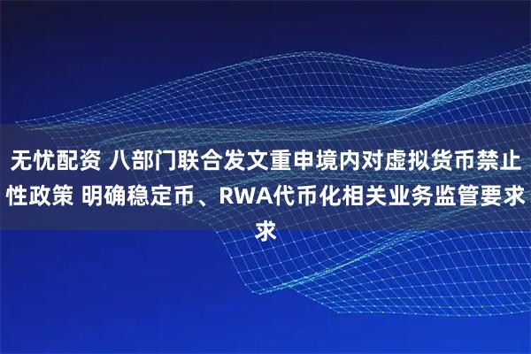 无忧配资 八部门联合发文重申境内对虚拟货币禁止性政策 明确稳定币、RWA代币化相关业务监管要求